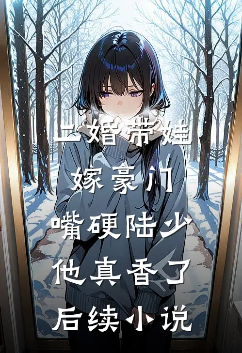 二婚带娃嫁豪门，嘴硬陆少他真香了后续小说