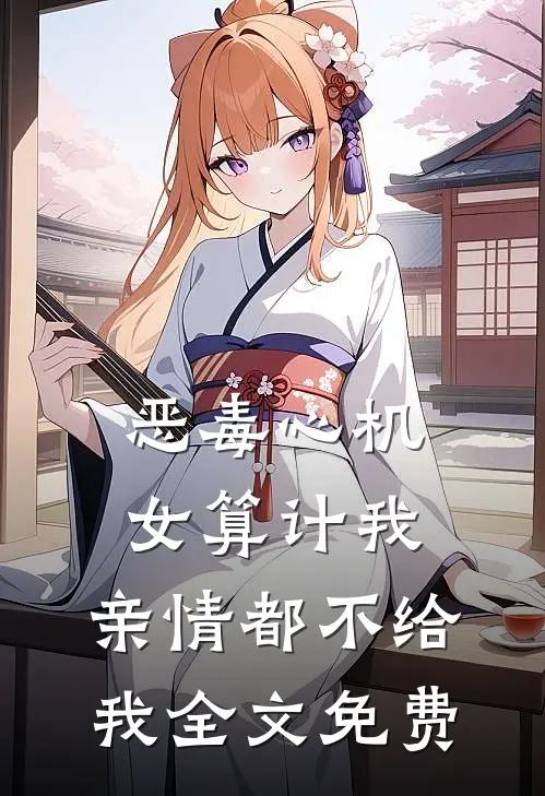 恶毒心机女算计我，亲情都不给我全文免费
