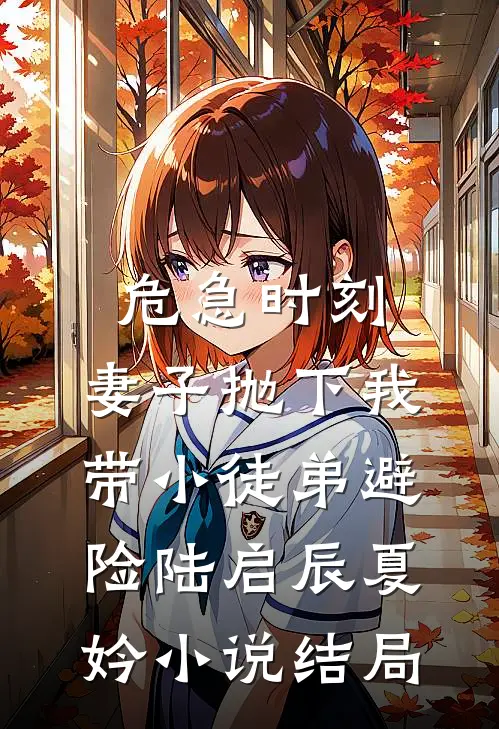 危急时刻，妻子抛下我带小徒弟避险陆启辰夏妗小说结局