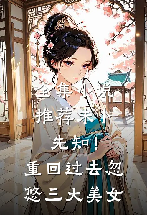 全集小说推荐未卜先知！重回过去忽悠三大美女