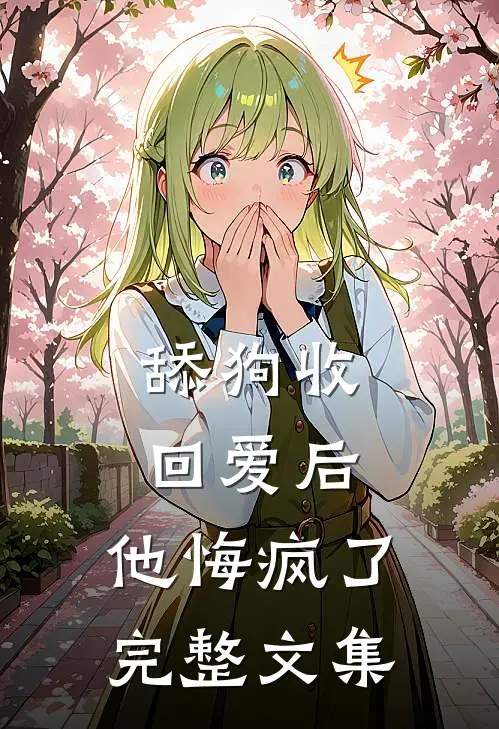 舔狗收回爱后，他悔疯了完整文集