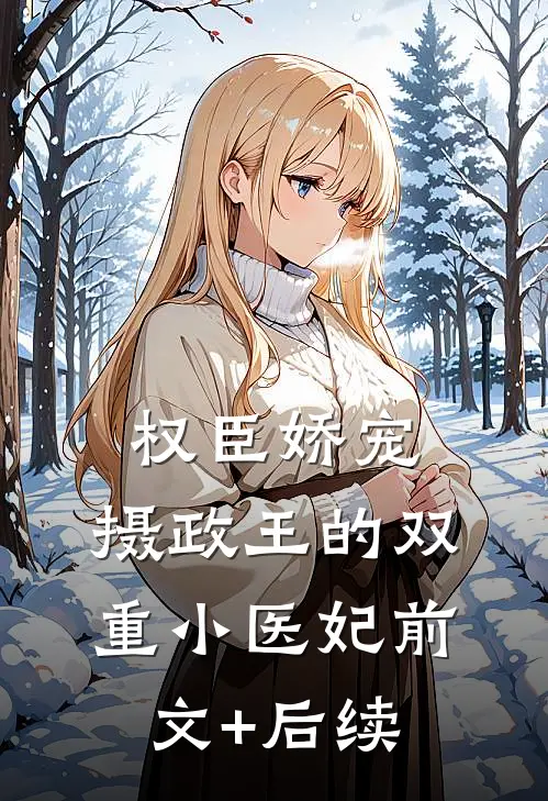 权臣娇宠：摄政王的双重小医妃前文+后续