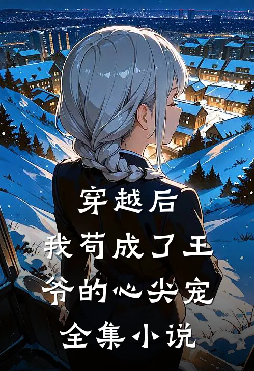 穿越后，我苟成了王爷的心尖宠全集小说