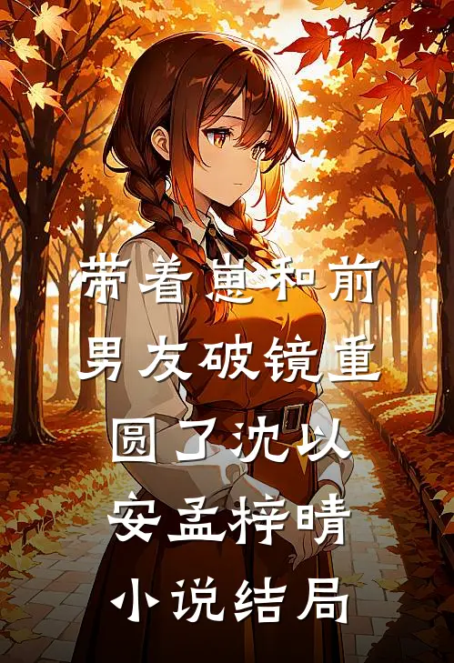 带着崽和前男友破镜重圆了沈以安孟梓晴小说结局