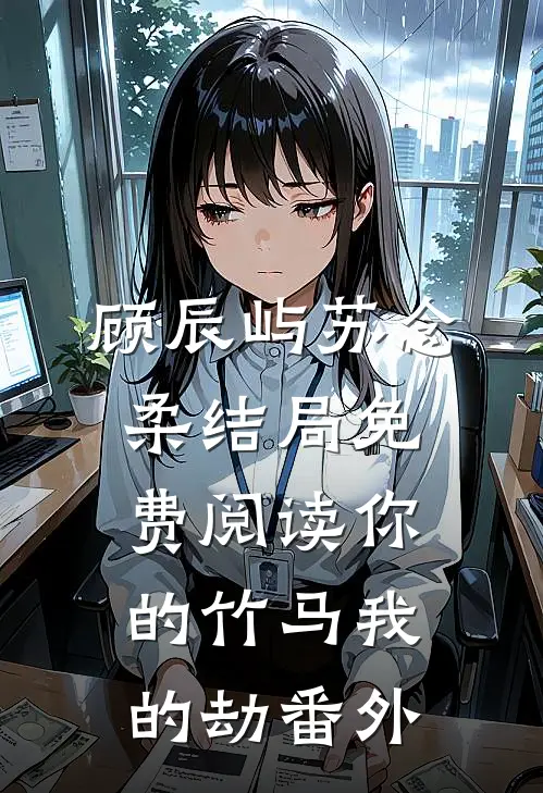 顾辰屿苏念柔结局免费阅读你的竹马我的劫番外