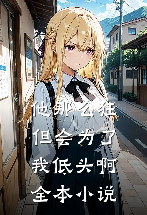 他那么狂，但会为了我低头啊全本小说