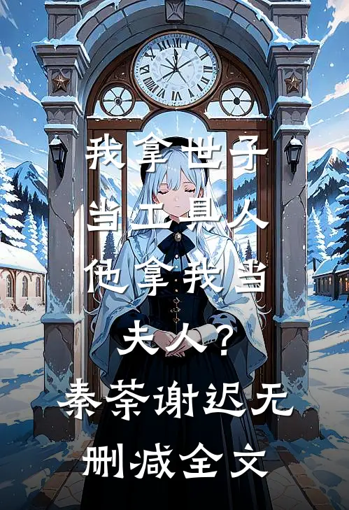 我拿世子当工具人，他拿我当夫人？秦荼谢迟无删减全文