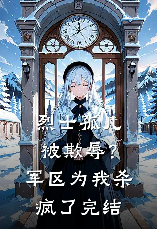 烈士孤儿被欺辱？军区为我杀疯了完结
