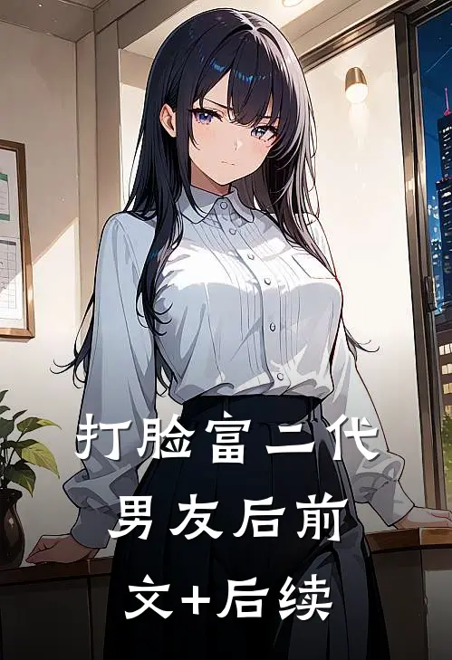 打脸富二代男友后前文+后续