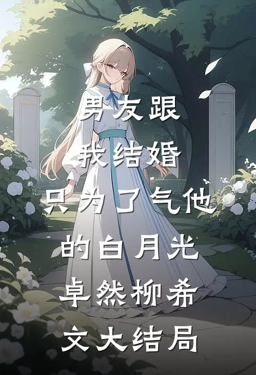 男友跟我结婚，只为了气他的白月光卓然柳希文大结局