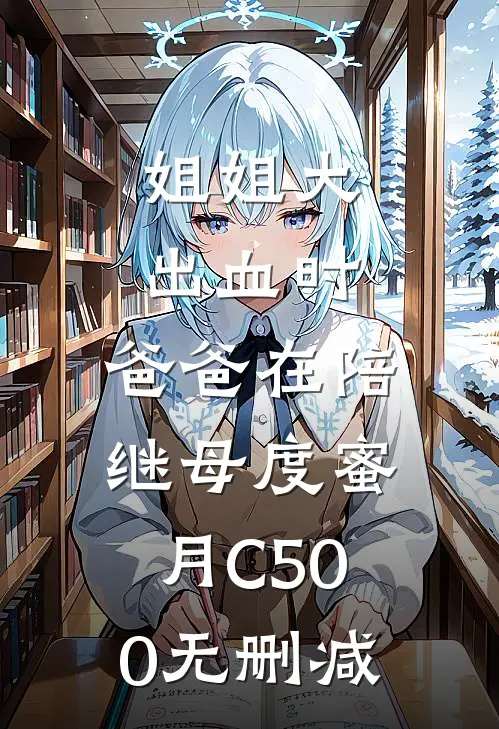 姐姐大出血时，爸爸在陪继母度蜜月C500无删减
