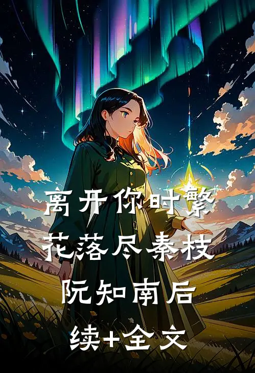 离开你时繁花落尽秦枝阮知南后续+全文