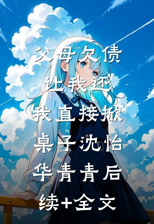 父母欠债让我还，我直接掀桌子沈怡华青青后续+全文