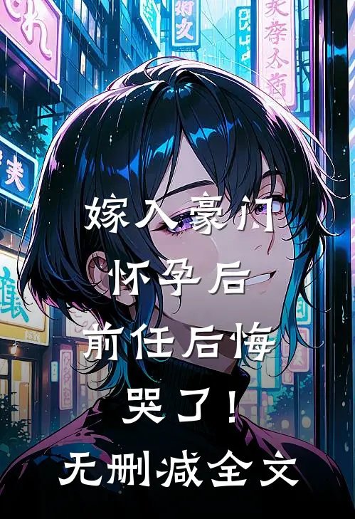 嫁入豪门怀孕后，前任后悔哭了！无删减全文