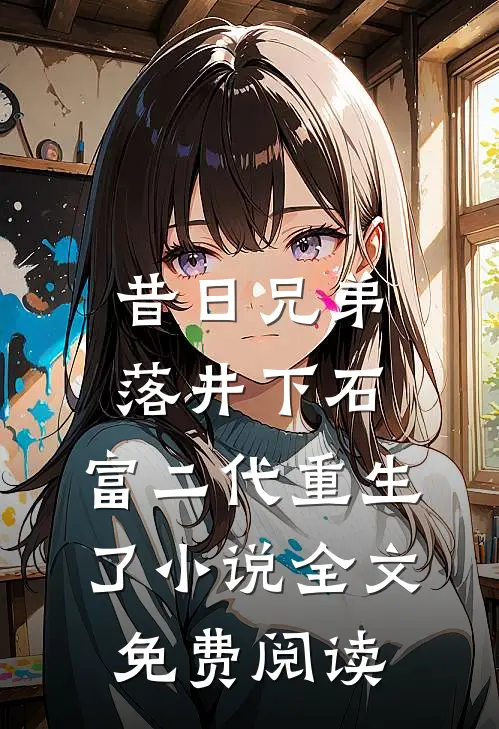 昔日兄弟落井下石，富二代重生了小说全文免费阅读