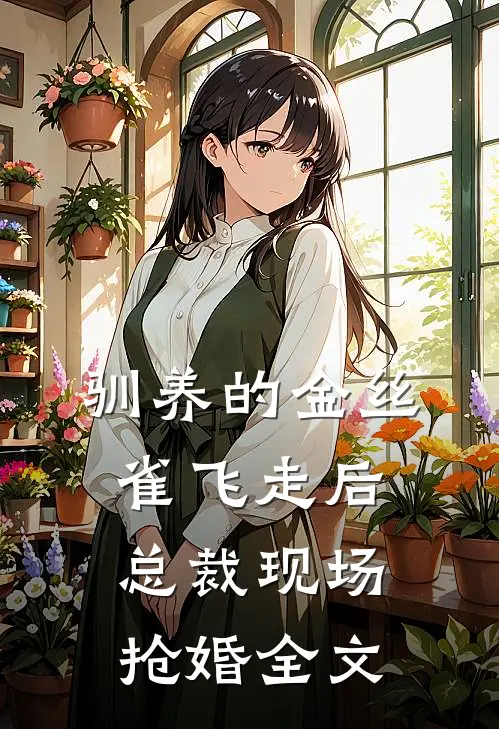 驯养的金丝雀飞走后，总裁现场抢婚全文