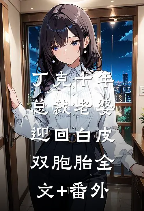 丁克十年，总裁老婆迎回白皮双胞胎全文+番外