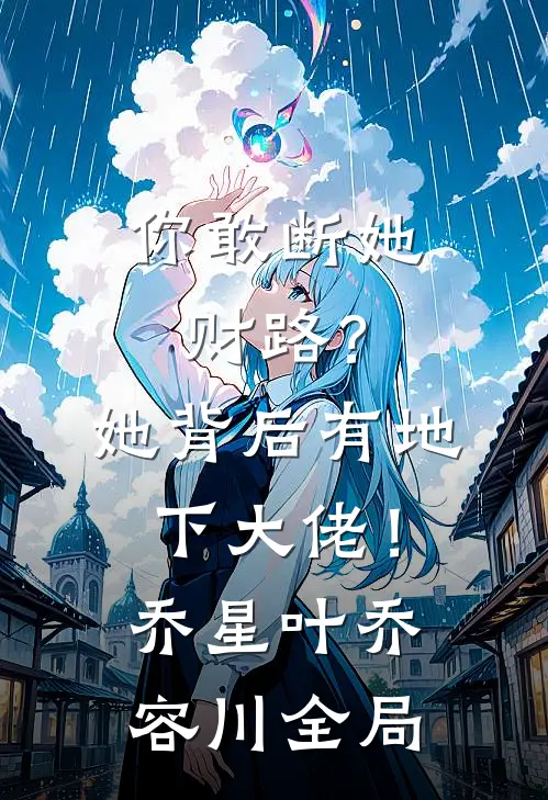 你敢断她财路？她背后有地下大佬！乔星叶乔容川全局