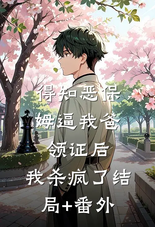 得知恶保姆逼我爸领证后，我杀疯了结局+番外