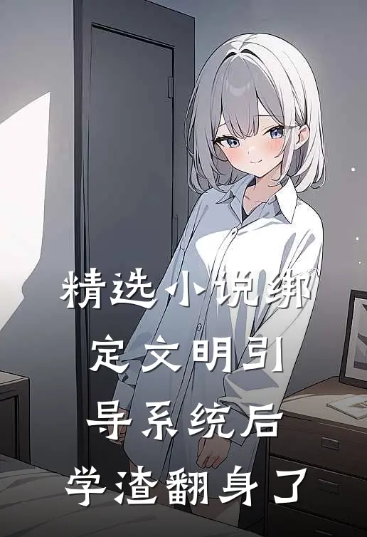 精选小说绑定文明引导系统后，学渣翻身了