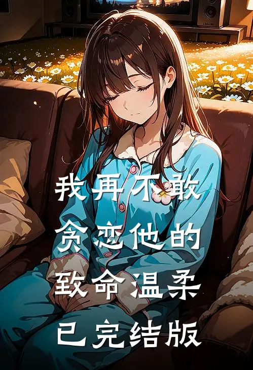我再不敢贪恋他的致命温柔已完结版