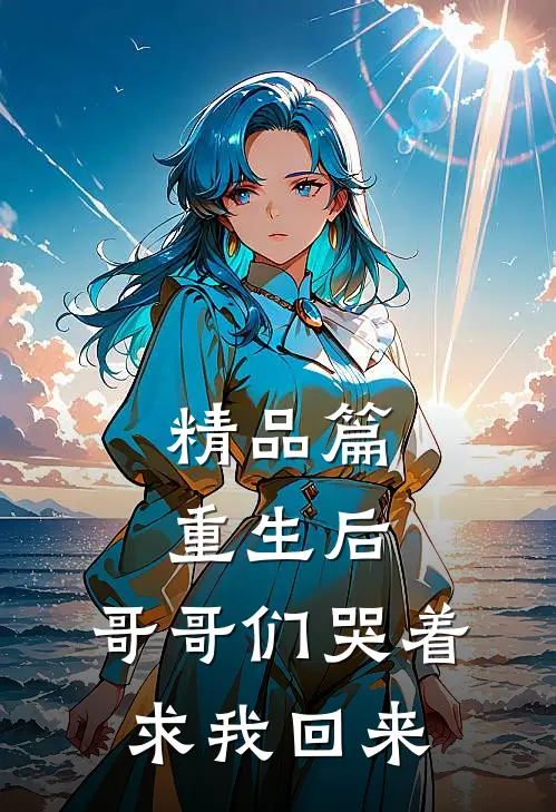 精品篇重生后，哥哥们哭着求我回来