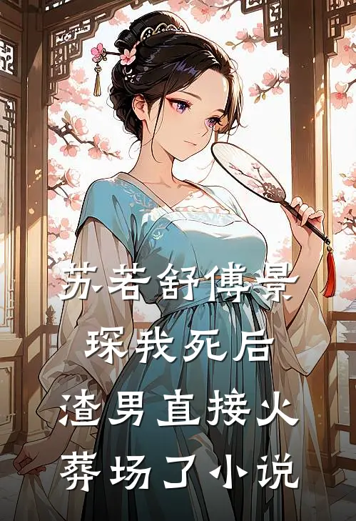苏若舒傅景琛我死后，渣男直接火葬场了小说