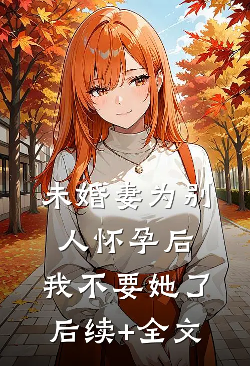 未婚妻为别人怀孕后，我不要她了后续+全文