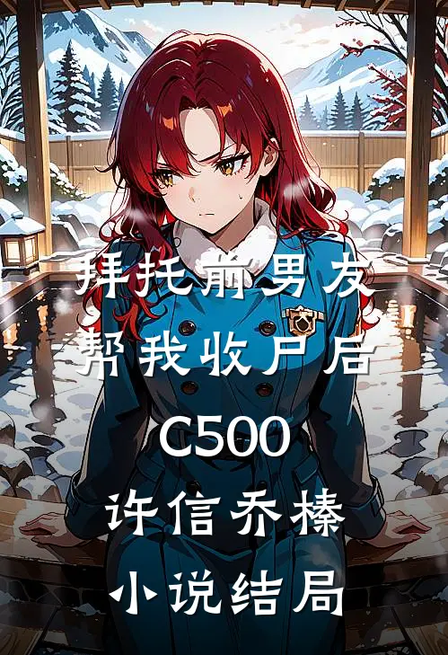 拜托前男友帮我收尸后C500许信乔榛小说结局