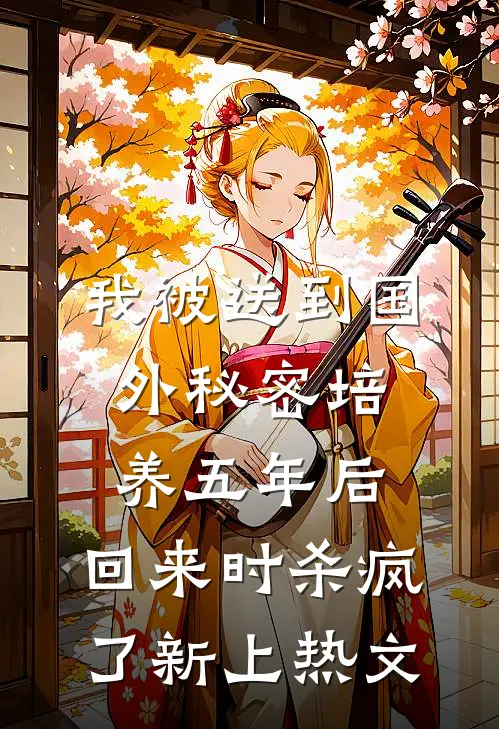 我被送到国外秘密培养五年后，回来时杀疯了新上热文