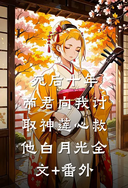 死后十年，帝君向我讨取神莲心救他白月光全文+番外