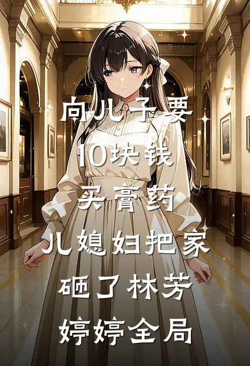 向儿子要10块钱买膏药，儿媳妇把家砸了林芳婷婷全局