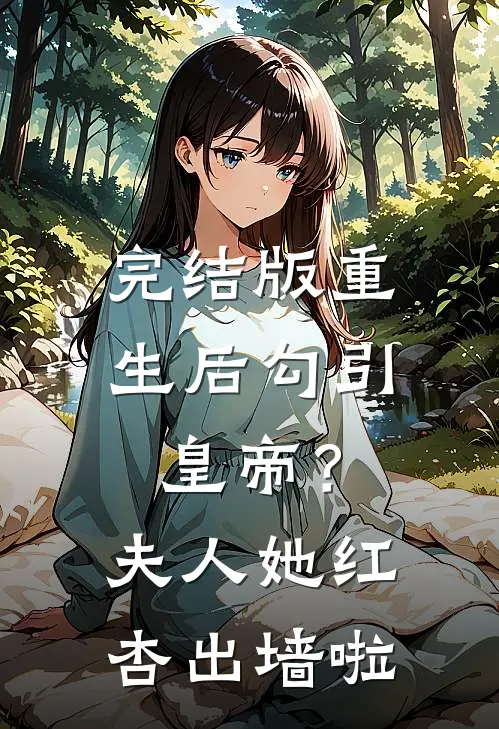 完结版重生后勾引皇帝？夫人她红杏出墙啦