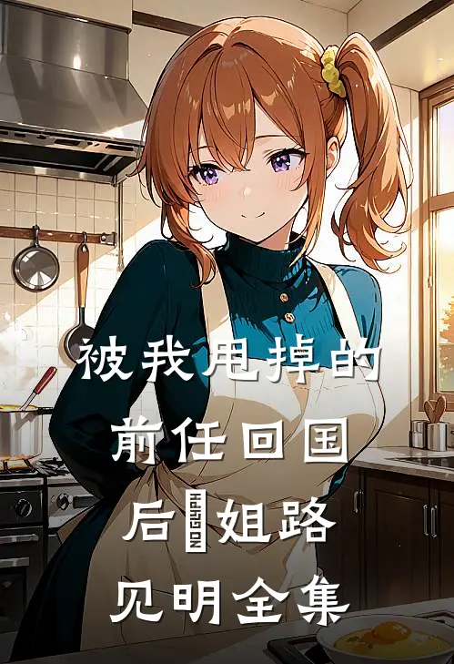 被我甩掉的前任回国后玥姐路见明 全集