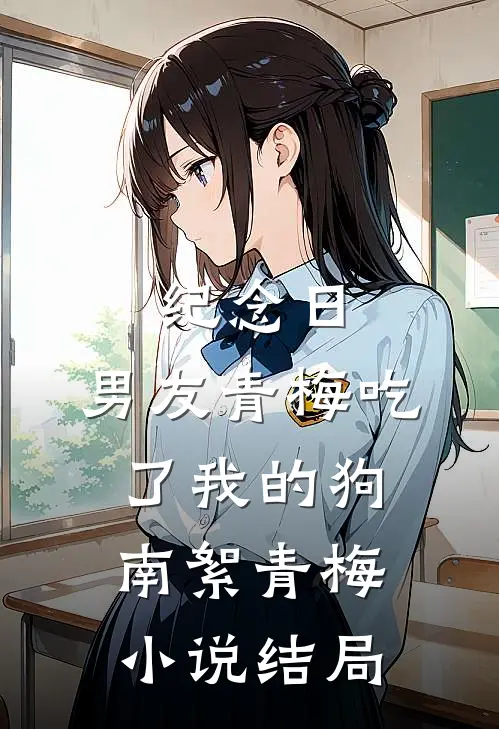纪念日，男友青梅吃了我的狗南絮青梅小说结局