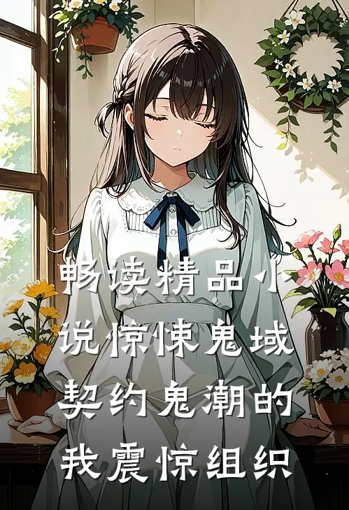 畅读精品小说惊悚鬼域：契约鬼潮的我震惊组织