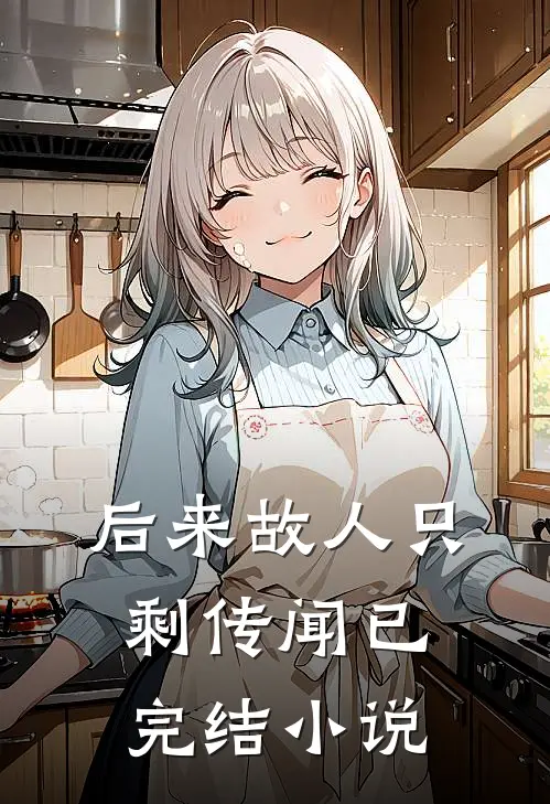 后来故人只剩传闻已完结小说