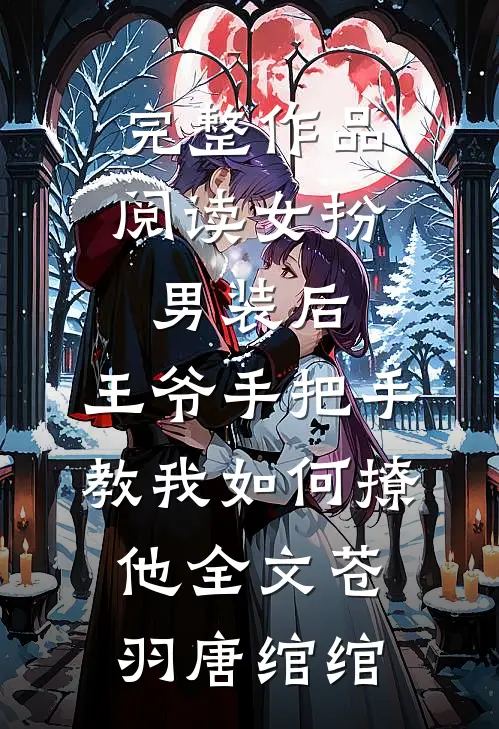 完整作品阅读女扮男装后,王爷手把手教我如何撩他全文(苍羽唐绾绾)