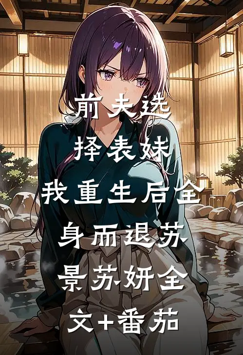 前夫选择表妹，我重生后全身而退苏景苏妍全文+番茄