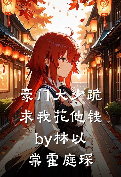 豪门大少跪求我花他钱by林以棠霍庭琛