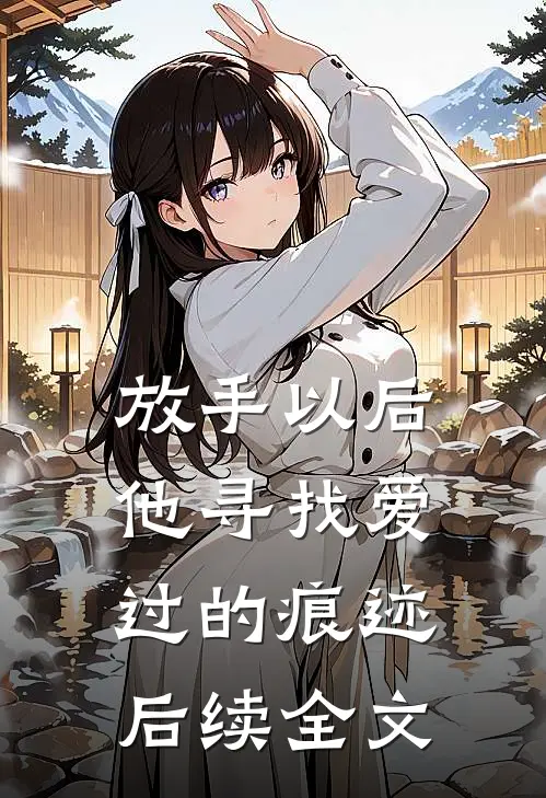 放手以后，他寻找爱过的痕迹后续全文