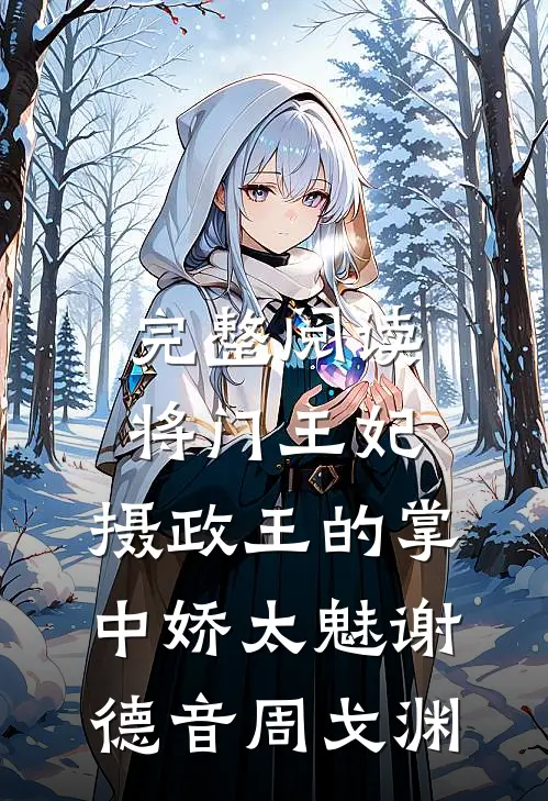 完整阅读将门王妃:摄政王的掌中娇太魅谢德音周戈渊