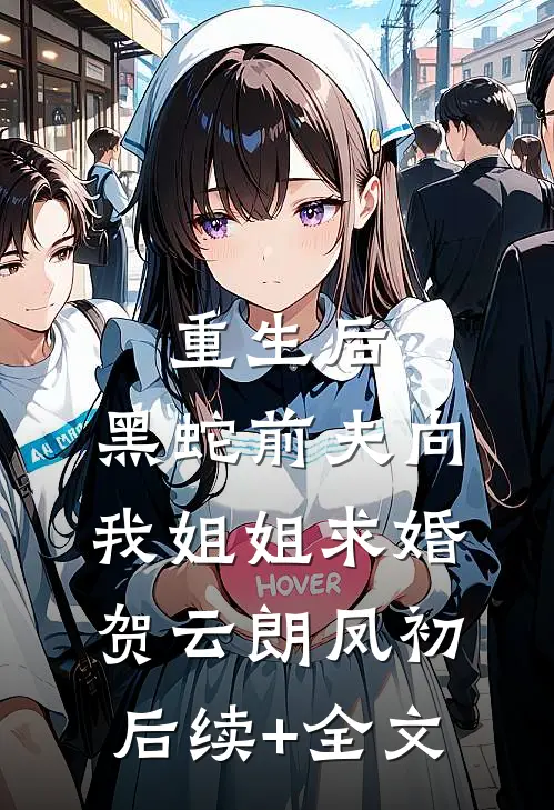 重生后，黑蛇前夫向我姐姐求婚贺云朗凤初后续+全文