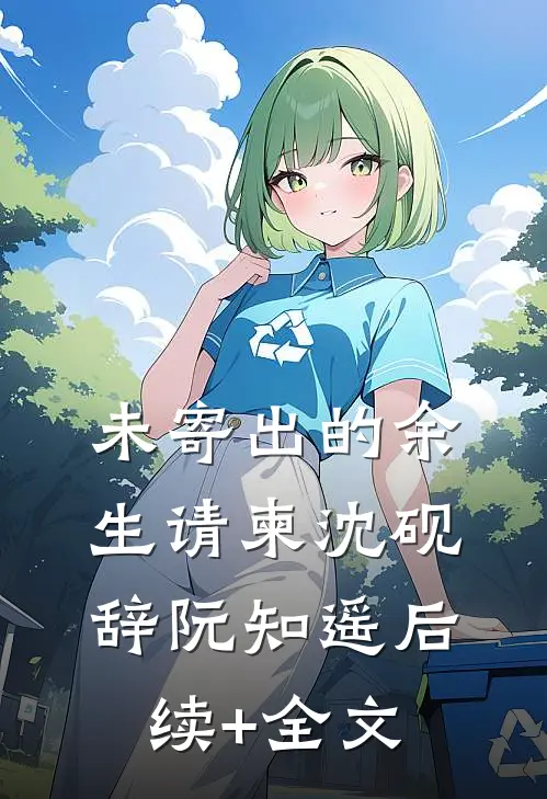 未寄出的余生请柬沈砚辞阮知遥后续+全文