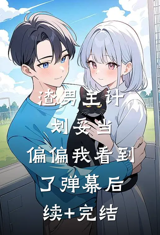 渣男主计划妥当，偏偏我看到了弹幕后续+完结