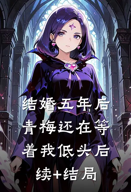 结婚五年后，青梅还在等着我低头后续+结局