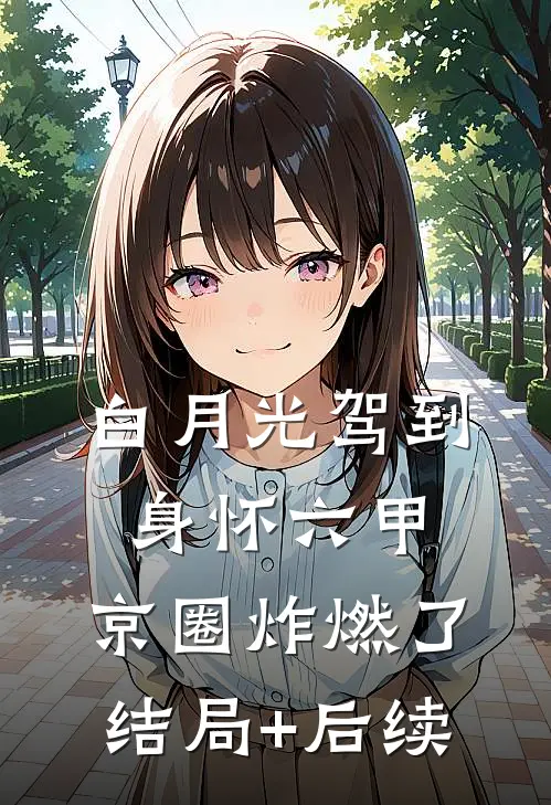 白月光驾到身怀六甲，京圈炸燃了结局+后续