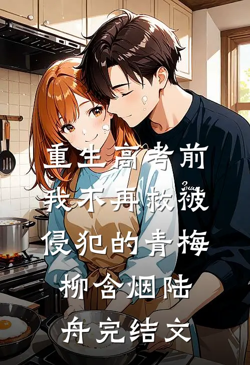 重生高考前，我不再救被侵犯的青梅柳含烟陆舟完结文