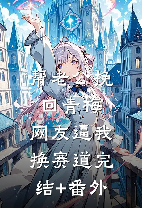 帮老公挽回青梅，网友逼我换赛道完结+番外