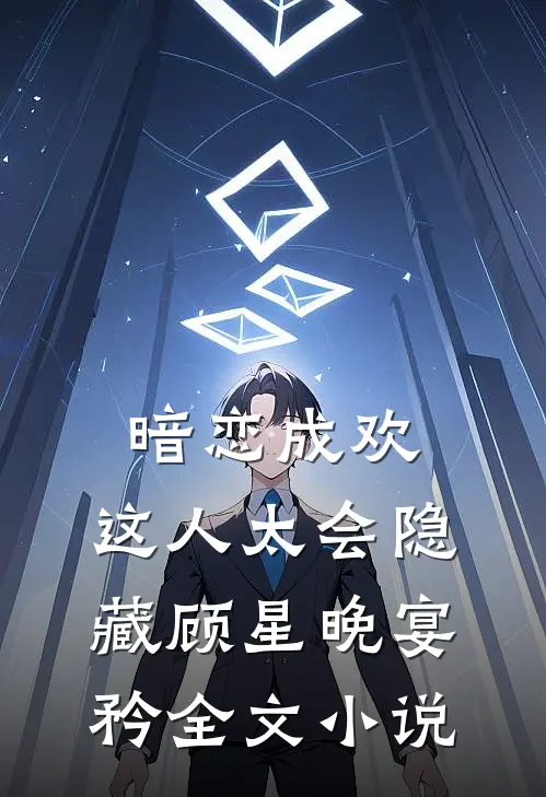 暗恋成欢，这人太会隐藏顾星晚宴矜全文小说